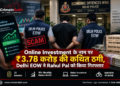Online Investment के नाम पर ₹3.78 करोड़ की कथित ठगी, Delhi EOW ने Rahul Pal को किया गिरफ्तार