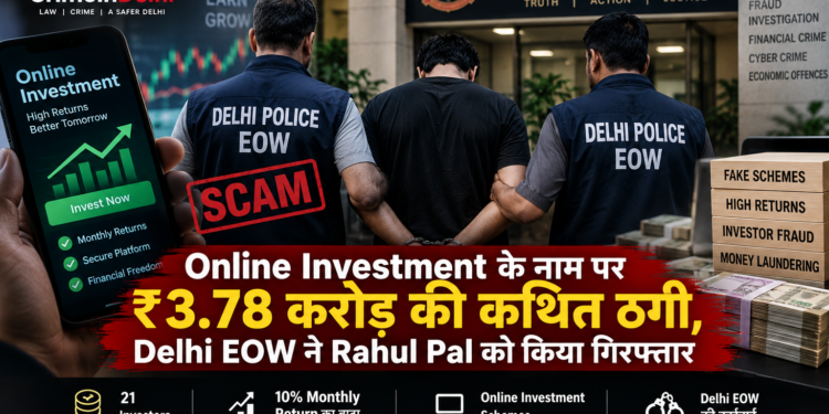 Online Investment के नाम पर ₹3.78 करोड़ की कथित ठगी, Delhi EOW ने Rahul Pal को किया गिरफ्तार